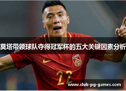 莫塔带领球队夺得冠军杯的五大关键因素分析