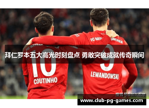 拜仁罗本五大高光时刻盘点 勇敢突破成就传奇瞬间