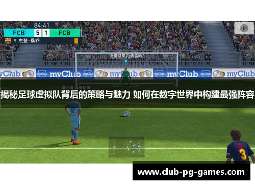 揭秘足球虚拟队背后的策略与魅力 如何在数字世界中构建最强阵容