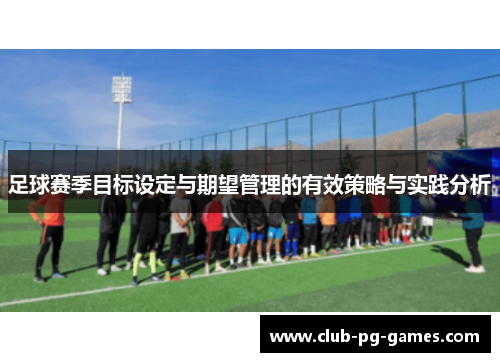 足球赛季目标设定与期望管理的有效策略与实践分析
