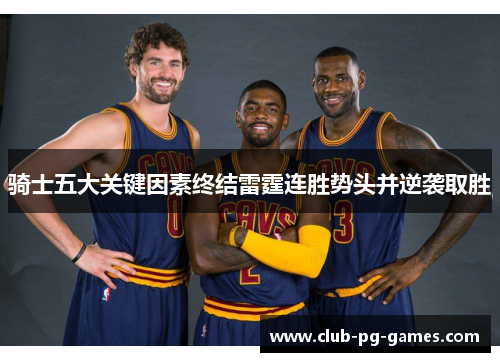 骑士五大关键因素终结雷霆连胜势头并逆袭取胜