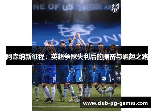阿森纳新征程：英超争冠失利后的振奋与崛起之路
