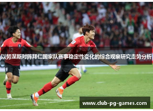 以努涅斯对阵拜仁国家队赛事稳定性变化的综合观察研究走势分析